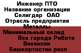 Инженер ПТО › Название организации ­ Селигдар, ОАО › Отрасль предприятия ­ Металлы › Минимальный оклад ­ 100 000 - Все города Работа » Вакансии   . Башкортостан респ.,Баймакский р-н